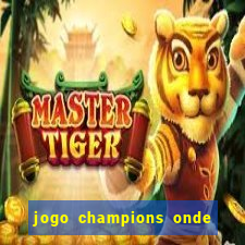 jogo champions onde vai passar